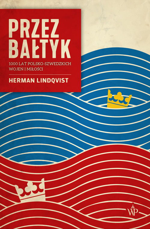 Herman Lindqvist, "Przez Bałtyk. 1000 lat polsko-szwedzkich wojen i miłości" 