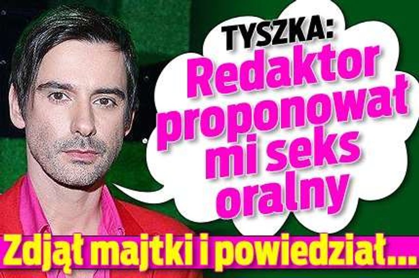 Tyszka: Redaktor proponował mi seks oralny. Zdjął majtki i powiedział...