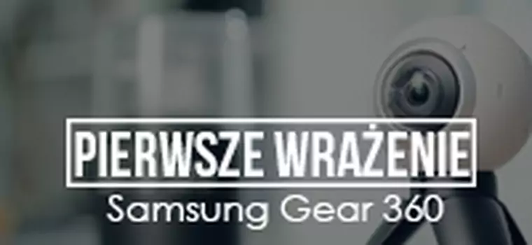 Pierwsze Wrażenie - Samsung Gear 360