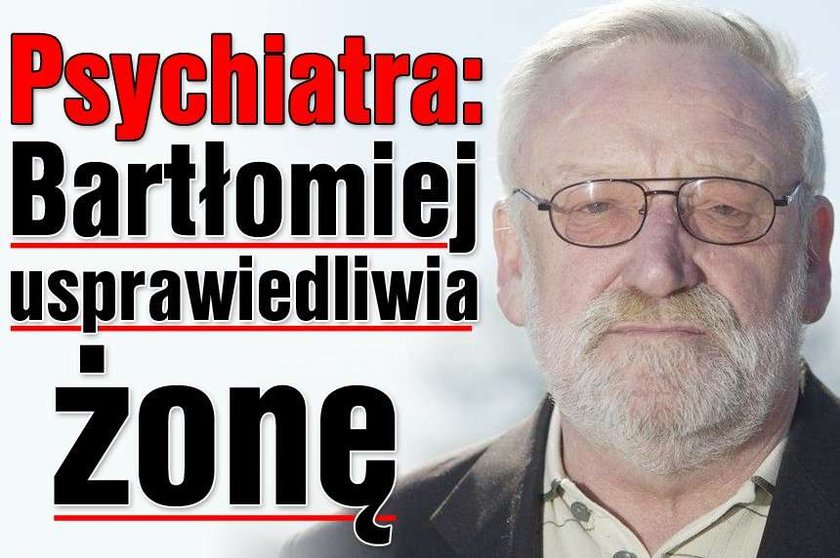 Psychiatra: Bartłomiej usprawiedliwia żonę