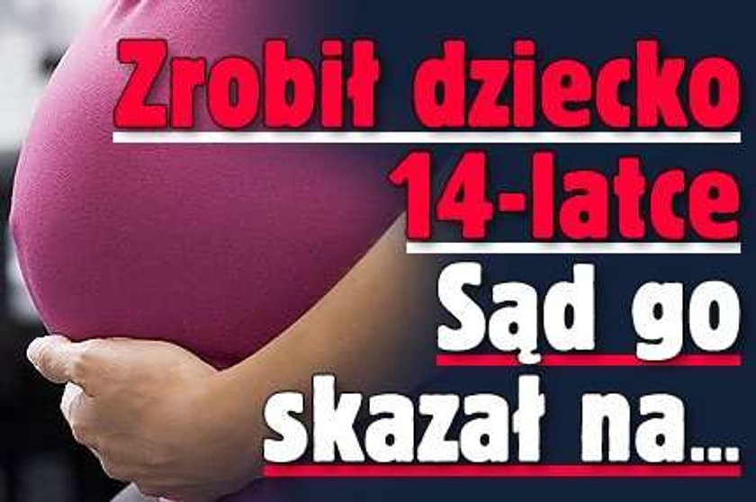 Zrobił dziecko 14-latce. Sąd go skazał na...