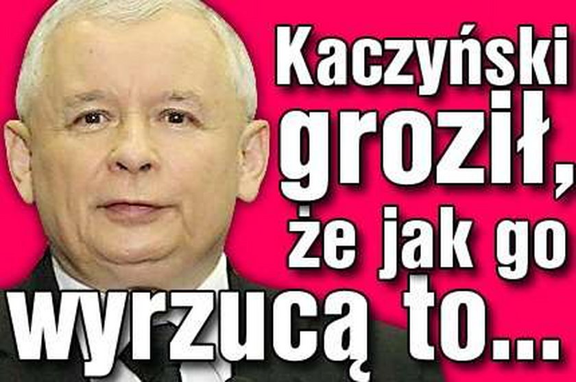 Kaczyński groził, że jak go wyrzucą to...