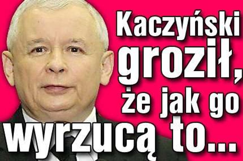 Kaczyński groził, że jak go wyrzucą to...