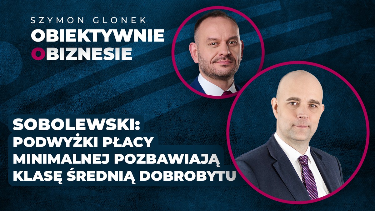 Sobolewski: Podwyżki płacy minimalnej pozbawiają klasę średnią dobrobytu - Obiektywnie o Biznesie