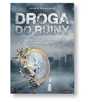 James Rickards „Droga do ruiny. Tajny plan kryzysu finansowego”, tłum. Michał Lipa Helion/OnePress, Gliwice 2018