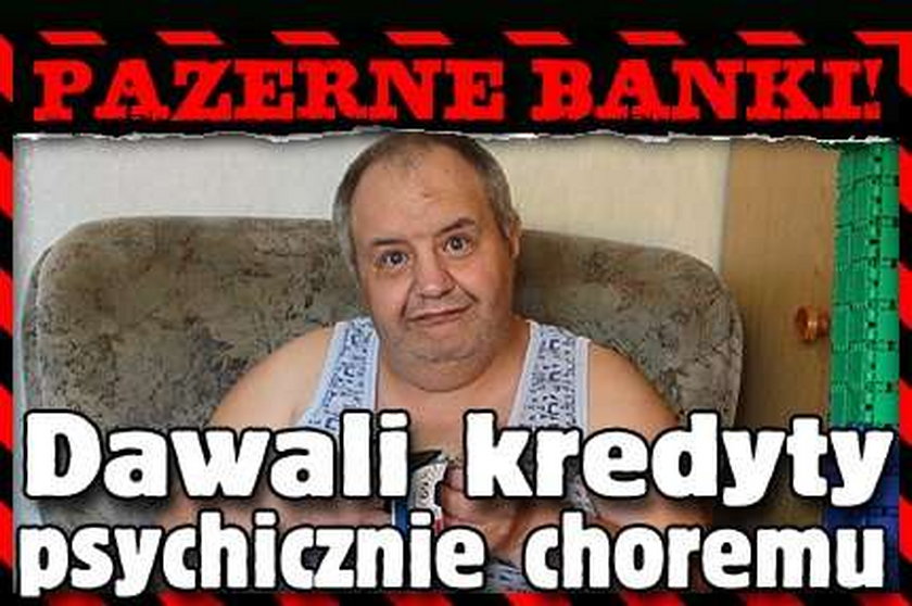 Pazerne banki! Dawali kredyty choremu psychicznie