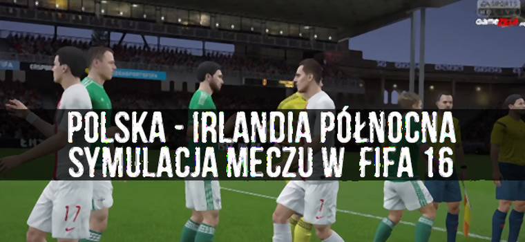 Euro 2016: Przewidzieliśmy wynik meczu Polska - Irlandia Północna w FIFA 16