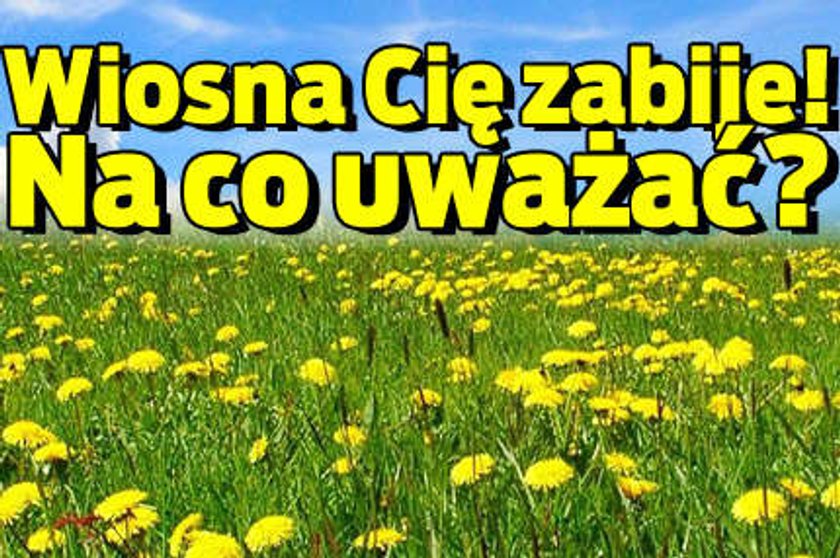 Wiosna Cię zabije! Uważaj na...