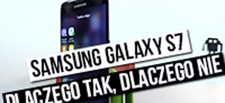 Samsung Galaxy S7 - dlaczego tak, dlaczego nie?