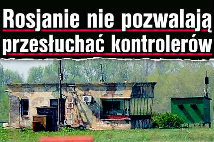 Rosjanie nie pozwalają przesłuchać kontrolerów!