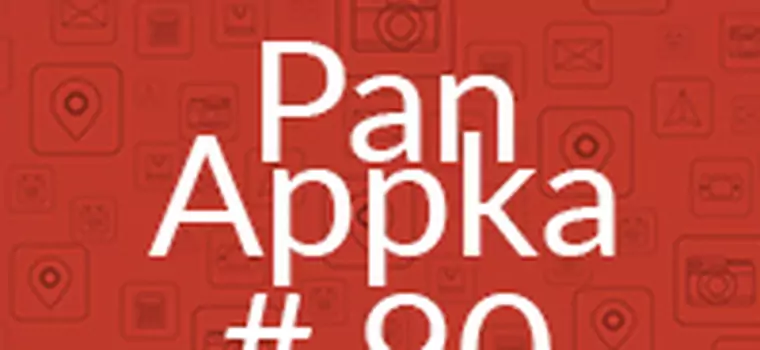 Pan Appka #90: najciekawsze aplikacje na Androida