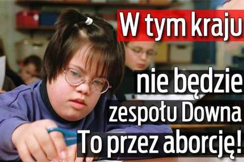 W tym kraju nie będzie zespołu Downa. To przez aborcję!