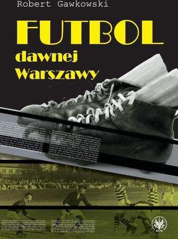 Futbol dawnej Warszawy Robert Gawkowski PDF)