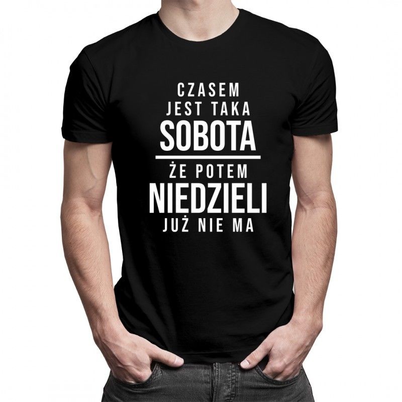 Czasem jest taka sobota, że potem niedzieli już nie ma - damska lub męska koszulka z nadrukiem