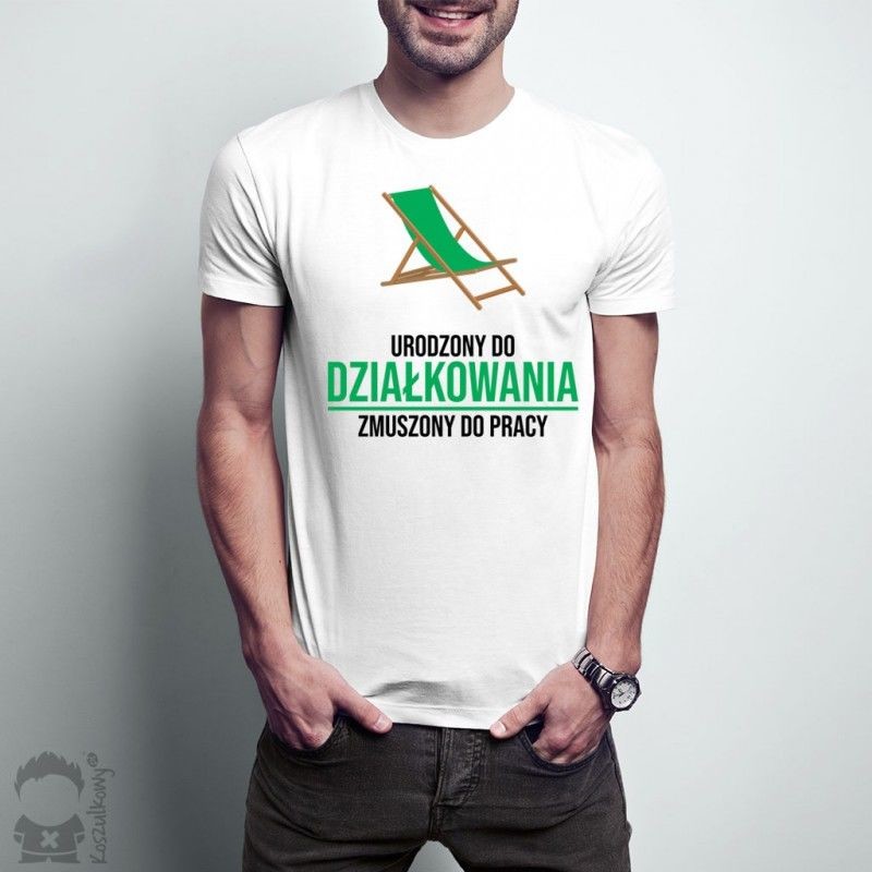 Urodzony do działkowania, zmuszony do pracy - damska lub męska koszulka z nadrukiem