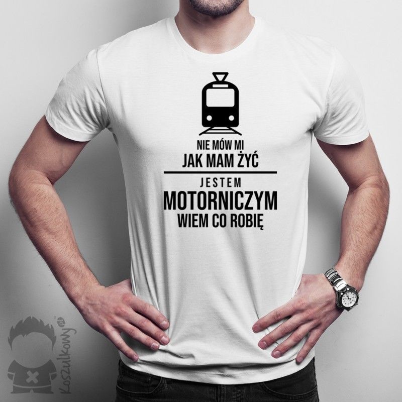 Nie mów mi jak mam żyć, jestem motorniczym, wiem co robię - męska koszulka z nadrukiem
