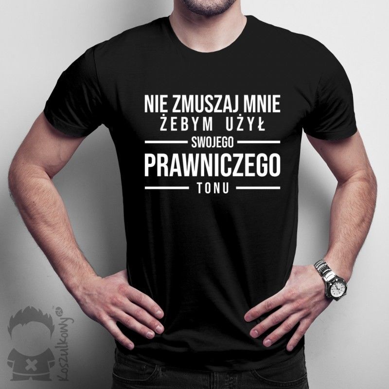 Nie zmuszaj mnie żebym użył swojego prawniczego tonu - męska koszulka z nadrukiem