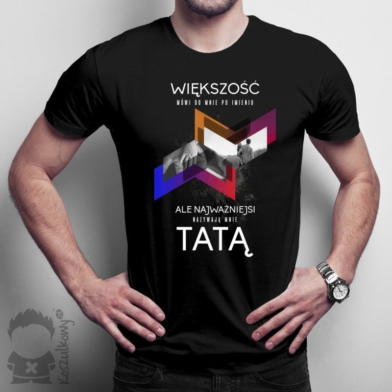 Koszulkowy Większość mówi do mnie po imieniu, ale najważniejsi nazywają mnie tatą - męska koszulka z nadrukiem