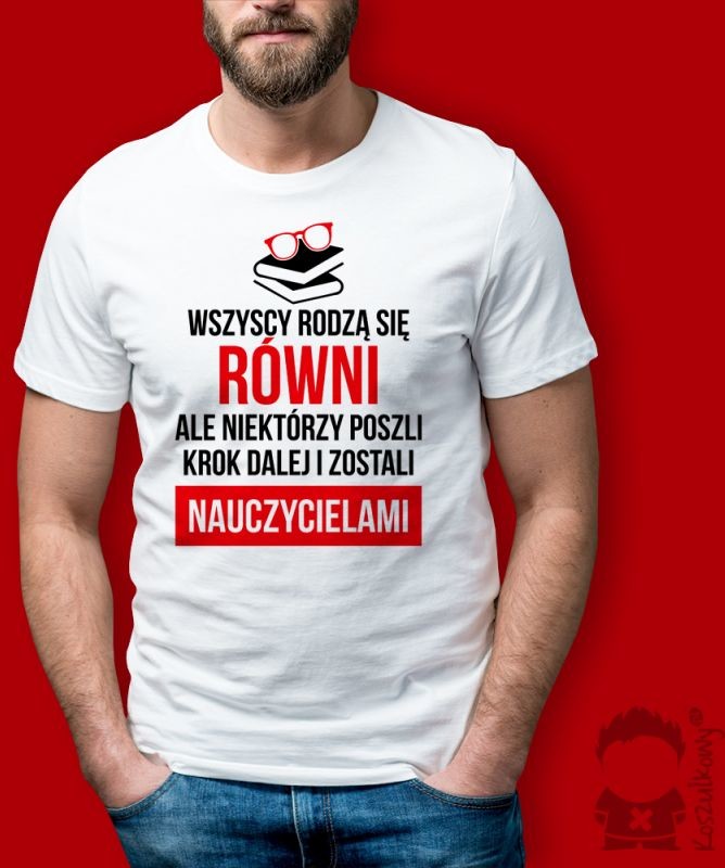 Koszulkowy Wszyscy rodzą się równi, ale tylko niektórzy poszli krok dalej i zostali nauczycielami - męska lub damska koszulka z nadrukiem