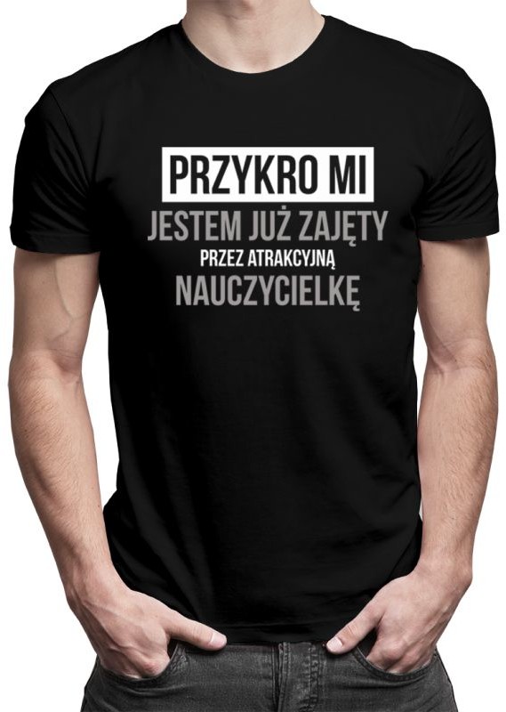Przykro mi - jestem już zajęty przez atrakcyjną nauczycielkę - męska koszulka z nadrukiem