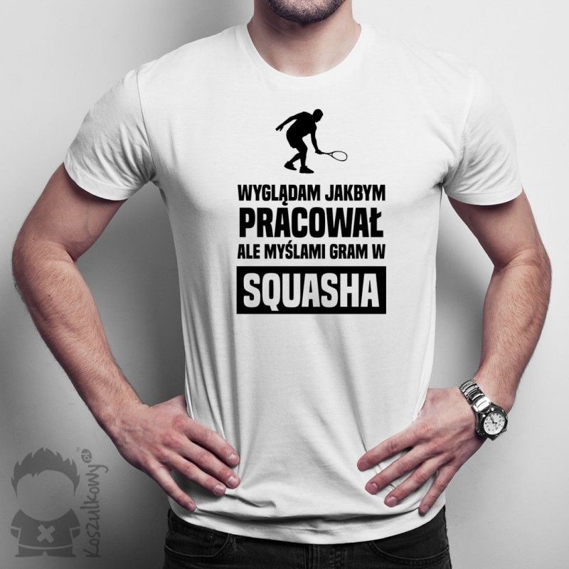 Wyglądam jakbym pracował, ale myślami gram w squasha - męska koszulka z nadrukiem