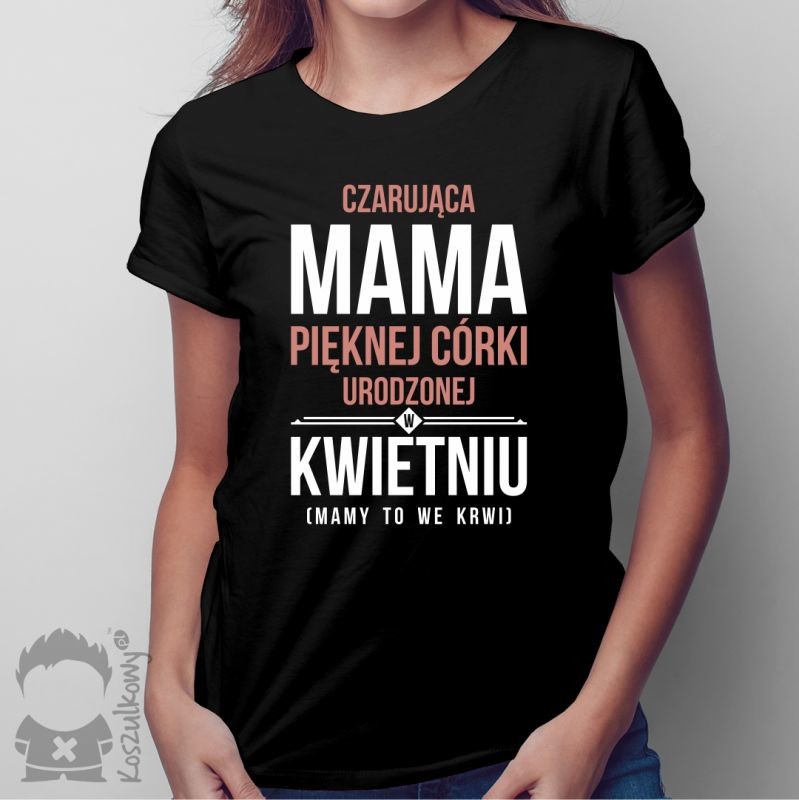 Czarująca mama pięknej córki urodzonej w kwietniu - damska koszulka z nadrukiem