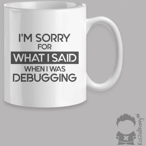 - I''m sorry for what I said when I was debugging kubek z nadrukiem