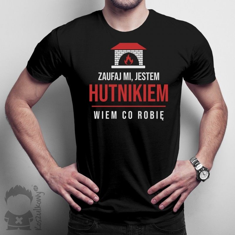 Zaufaj mi, jestem hutnikiem, wiem co robię - męska koszulka z nadrukiem