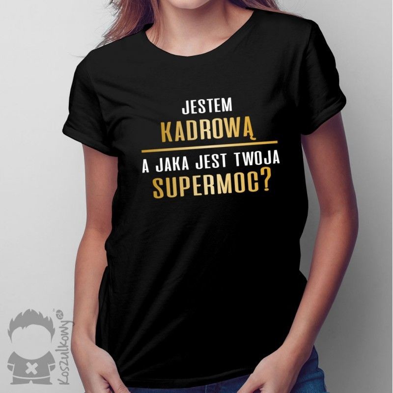 Jestem kadrową, a jaka jest Twoja supermoc$251 - damska koszulka z nadrukiem