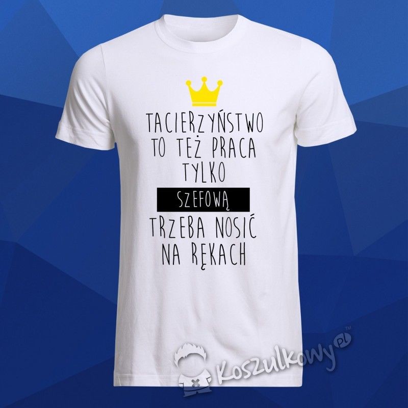 Tacierzyństwo, to też praca, tylko szefową trzeba nosić na rękach - męska koszulka z nadrukiem