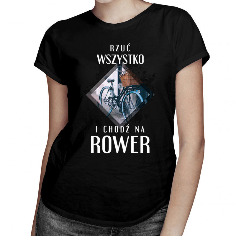 Rzuć wszystko i chodź na rower - męska lub damska koszulka z nadrukiem