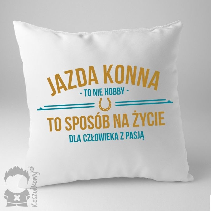 - Jazda konna to nie hobby, to sposób na życie dla człowieka z pasją poduszka z nadrukiem