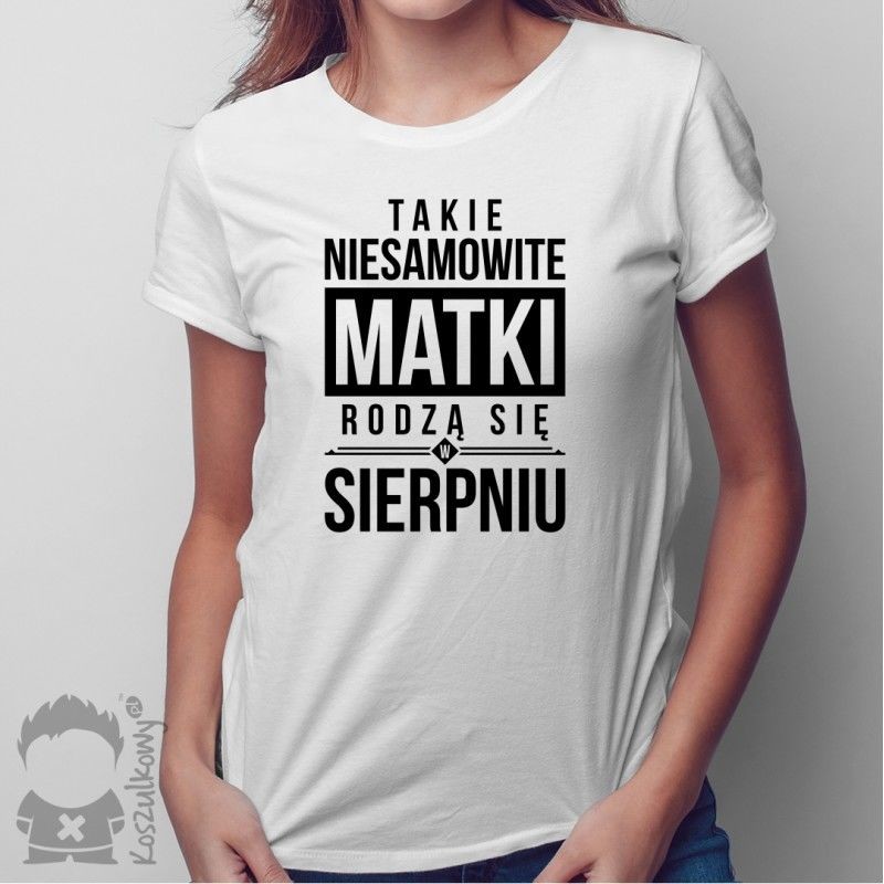 Koszulkowy Takie niesamowite matki rodzą się w sierpniu - damska koszulka z nadrukiem