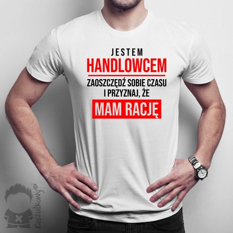 Jestem handlowcem, zaoszczędź sobie czasu i przyznaj, że mam rację - męska koszulka z nadrukiem