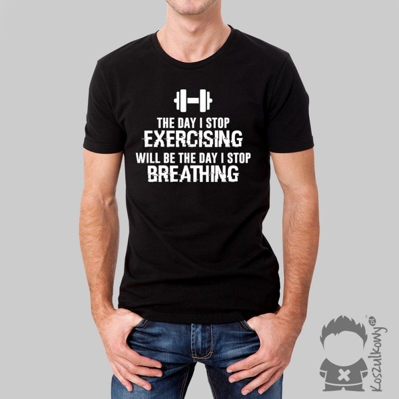 Koszulkowy The day I stop exercising will be the day I stop breathing - męska lub damska koszulka z nadrukiem