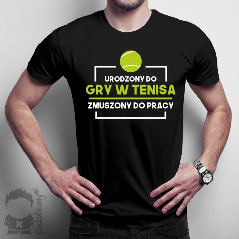Urodzony do gry w tenisa, zmuszony do pracy - męska koszulka z nadrukiem