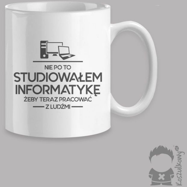 Nie po to studiowałem informatykę żeby teraz pracować z ludźmi - kubek z nadrukiem