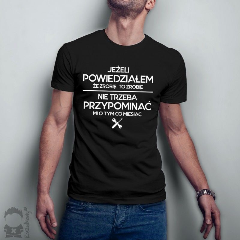 Koszulkowy Jeżeli powiedziałem, że zrobię, to zrobię - nie trzeba przypominać mi o tym co miesiąc - męska koszulka z nadrukiem