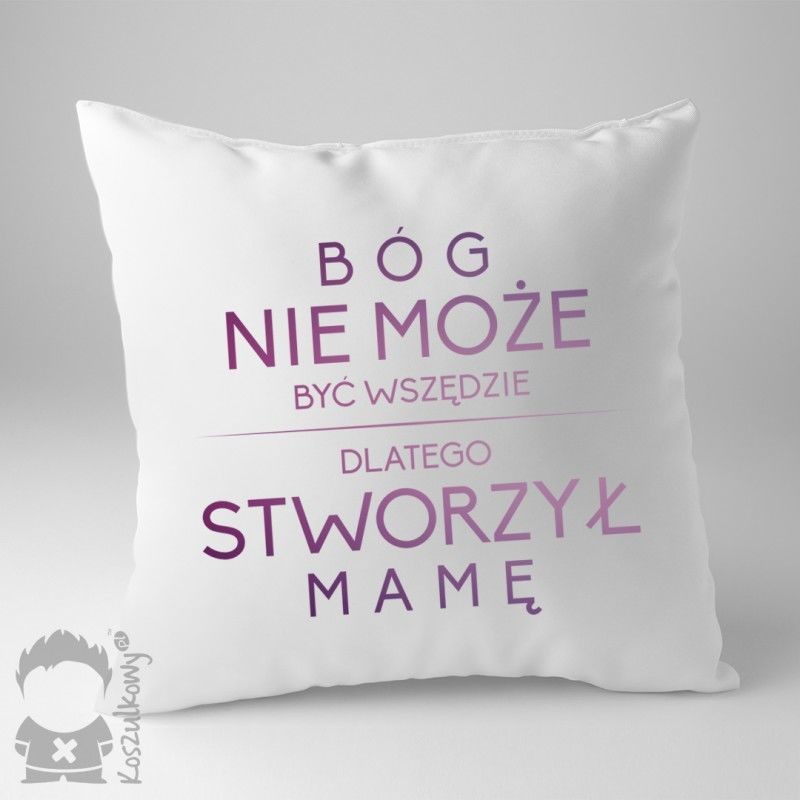 Bóg nie może być wszędzie, dlatego stworzył mamę - poduszka z nadrukiem