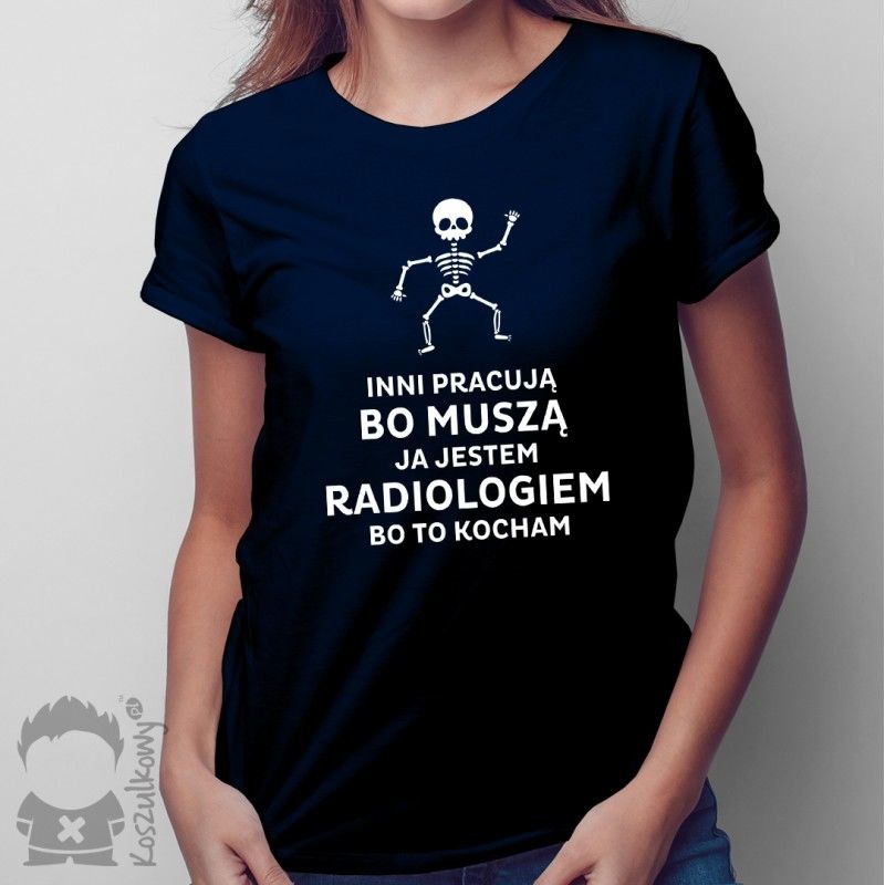 Koszulkowy Inni pracują bo muszą, ja jestem radiologiem, bo to kocham  damska lub męska koszulka z nadrukiem
