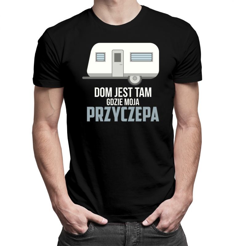 Dom jest tam, gdzie moja przyczepa - męska lub damska koszulka z nadrukiem