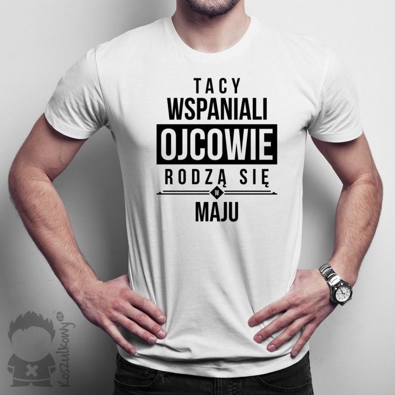 Koszulkowy Tacy wspaniali ojcowie rodzą się w maju - męska koszulka z nadrukiem