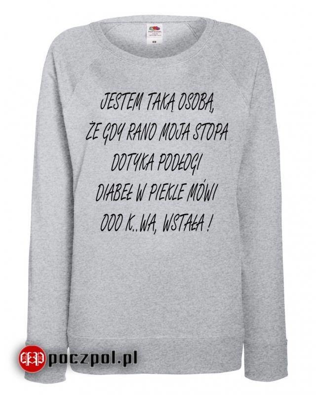 Poczpol JESTEM TAKA OSOBĄ, ŻE GDY RANO MOJA STOPA DOTYKA PODŁOGI DIABEŁ W PIEKLE MÓWI OOO K..WA, WSTAŁA ! PRZPOC-0-1531