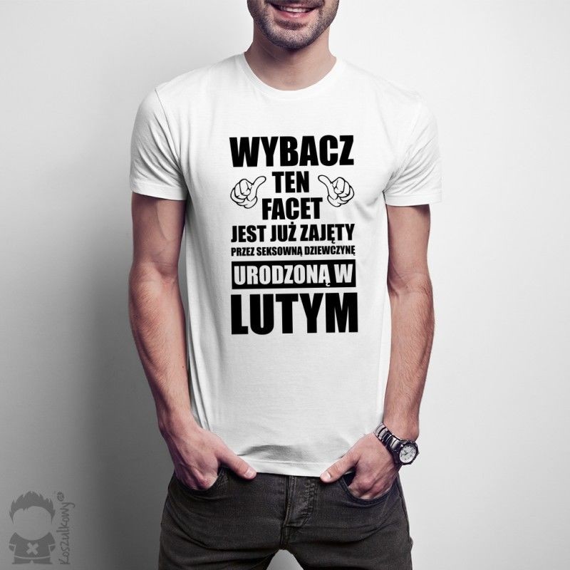 Wybacz ten facet jest już zajęty przez seksowną dziewczynę urodzoną w lutym - męska koszulka z nadrukiem