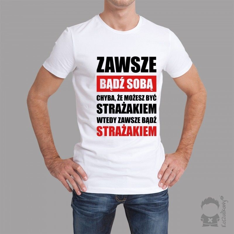MO Zawsze bądź sobą chyba, że możesz być strażakiem wtedy zawsze bądź strażakiem - męska koszulka z nadrukiem