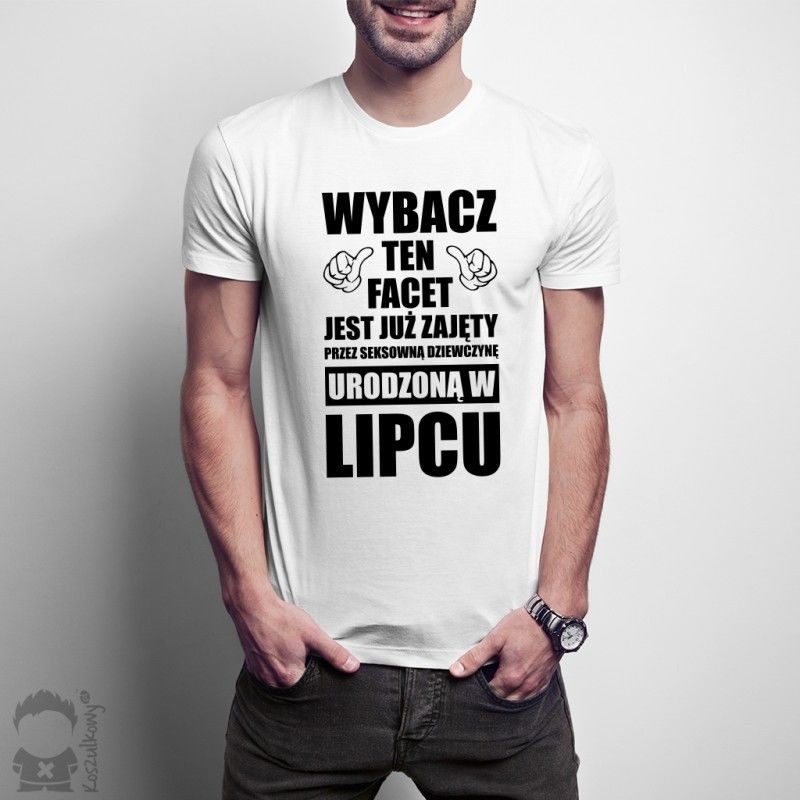 Wybacz ten facet jest już zajęty przez seksowną dziewczynę urodzoną w lipcu - męska koszulka z nadrukiem