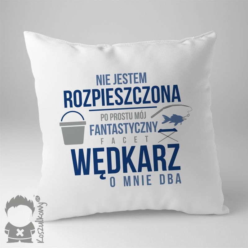 Nie jestem rozpieszczona, po prostu mój fantastyczny facet wędkarz o mnie dba - poduszka z nadrukiem