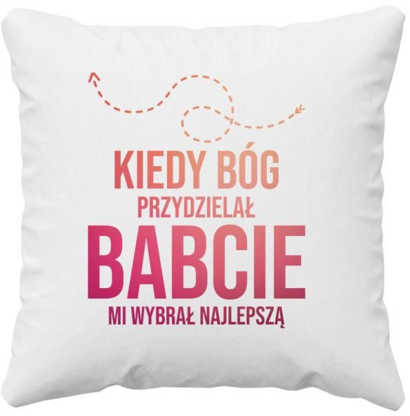 Kiedy Bóg przydzielał babcie, mi wybrał najlepszą - poduszka z nadrukiem 7570