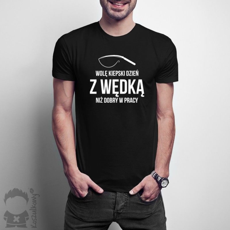 Koszulkowy Wolę kiepski dzień z wędką niż dobry w pracy - damska lub męska koszulka z nadrukiem
