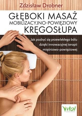 Głęboki Masaż Mobilizacyjno-Powięziowy Kręgosłupa Jak Pozbyć Się Przewlekłego Bólu Dzięki Innowacyjnej Terapii Mięśniowo-Powięziowej Zdzisław Drobner